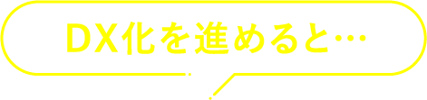 DX化を進めると…