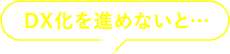 DX化を進めないと…