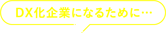 DX化企業になるために…